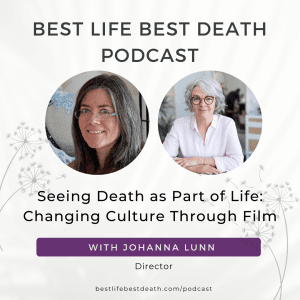 Podcast #139 Seeing Death as Part of Life: Changing Culture Through Film – Johanna Lunn, Director