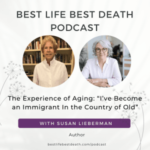 Podcast #151 The Experience of Aging: “I’ve Become an Immigrant In the Country of Old” — Susan Lieberman, Author