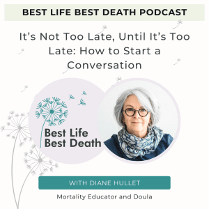 Podcast #159 It’s Not Too Late, Until It’s Too Late: How to Start a Conversation – Diane Hullet, Mortality Educator and Doula